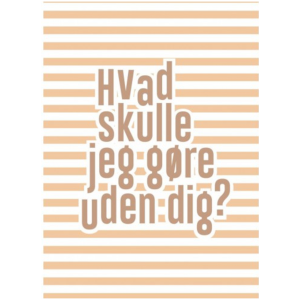 Lykønskningskort - Hvad skulle jeg gøre uden dig?