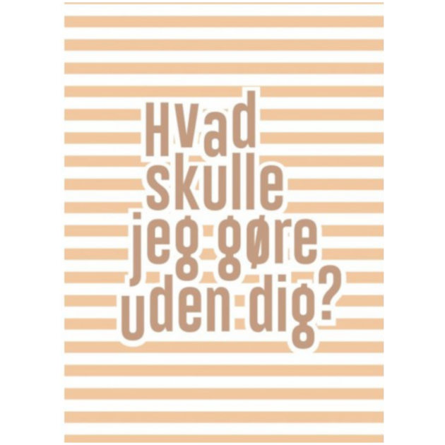Lykønskningskort - Hvad skulle jeg gøre uden dig?